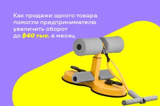 Как продажи одного товара помогли предпринимателю увеличить оборот до 40 тысяч долларов в месяц